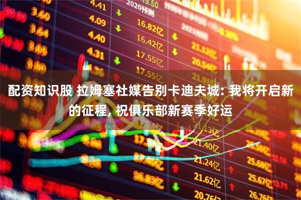 配资知识股 拉姆塞社媒告别卡迪夫城: 我将开启新的征程, 祝俱乐部新赛季好运