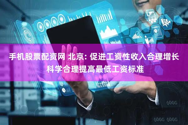 手机股票配资网 北京: 促进工资性收入合理增长 科学合理提高最低工资标准