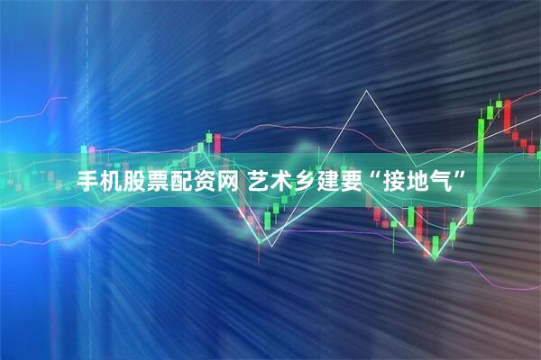 手机股票配资网 艺术乡建要“接地气”