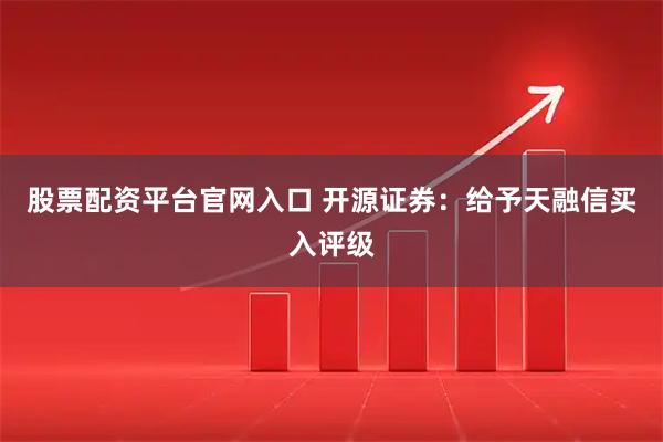 股票配资平台官网入口 开源证券：给予天融信买入评级