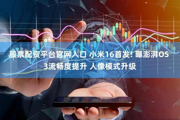 股票配资平台官网入口 小米16首发! 曝澎湃OS 3流畅度提升 人像模式升级