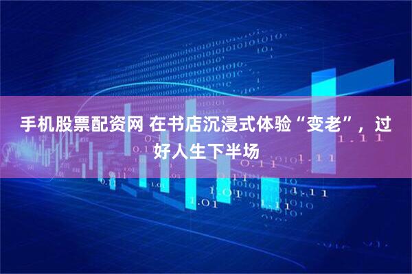手机股票配资网 在书店沉浸式体验“变老”，过好人生下半场