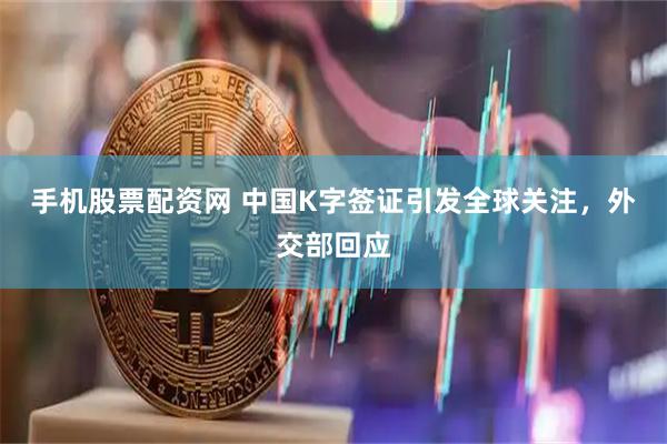 手机股票配资网 中国K字签证引发全球关注，外交部回应