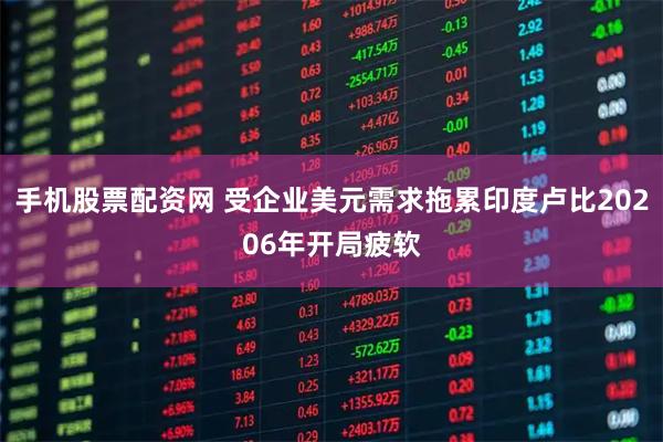 手机股票配资网 受企业美元需求拖累印度卢比20206年开局疲软