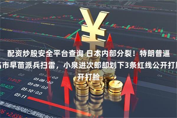 配资炒股安全平台查询 日本内部分裂!特朗普逼高市早苗派兵扫雷,小泉进次郎却划下3条红线公开打脸