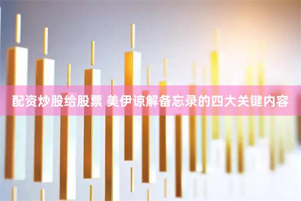 配资炒股给股票 美伊谅解备忘录的四大关键内容